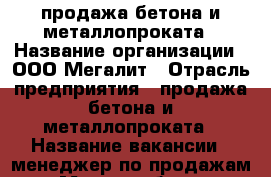 продажа бетона и металлопроката › Название организации ­ ООО Мегалит › Отрасль предприятия ­ продажа бетона и металлопроката › Название вакансии ­ менеджер по продажам › Место работы ­ удаленно › Подчинение ­ руководителю › Минимальный оклад ­ 20 000 › Максимальный оклад ­ 70 000 › Процент ­ 10 › Возраст от ­ 25 › Возраст до ­ 50 - Краснодарский край, Краснодар г. Работа » Вакансии   